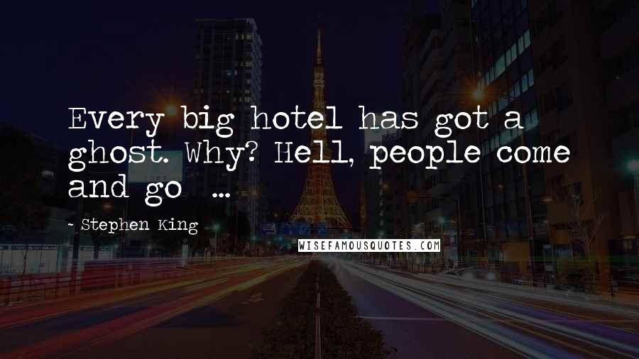 Stephen King Quotes: Every big hotel has got a ghost. Why? Hell, people come and go  ...