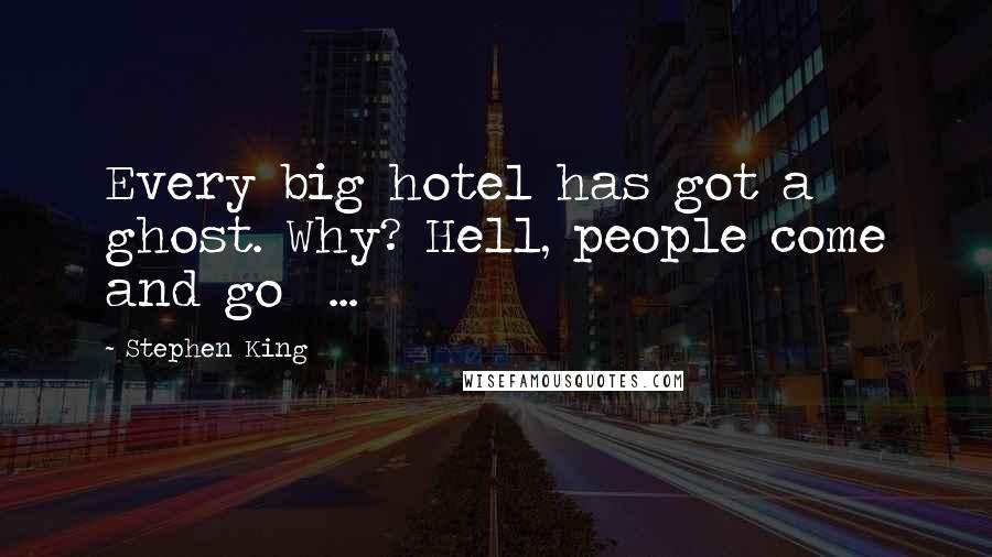 Stephen King Quotes: Every big hotel has got a ghost. Why? Hell, people come and go ...