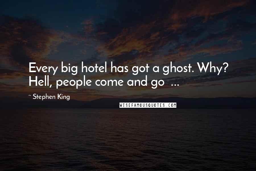 Stephen King Quotes: Every big hotel has got a ghost. Why? Hell, people come and go  ...