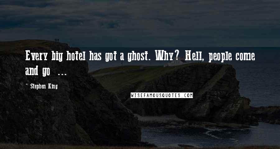Stephen King Quotes: Every big hotel has got a ghost. Why? Hell, people come and go ...