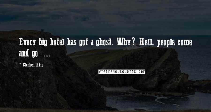 Stephen King Quotes: Every big hotel has got a ghost. Why? Hell, people come and go  ...