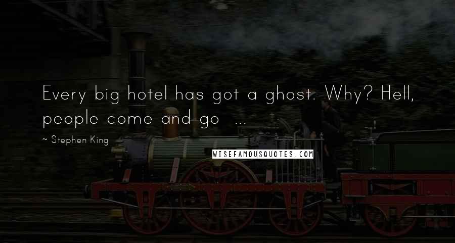 Stephen King Quotes: Every big hotel has got a ghost. Why? Hell, people come and go ...