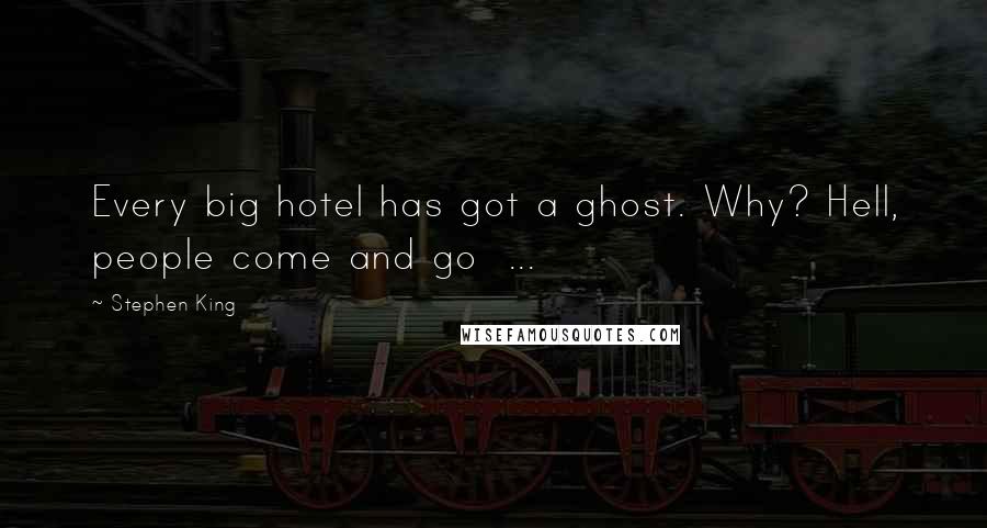 Stephen King Quotes: Every big hotel has got a ghost. Why? Hell, people come and go  ...