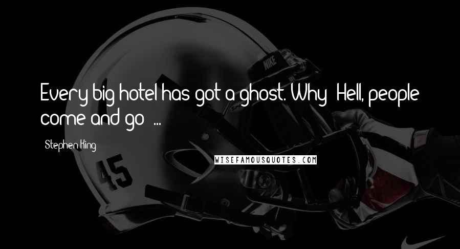 Stephen King Quotes: Every big hotel has got a ghost. Why? Hell, people come and go  ...