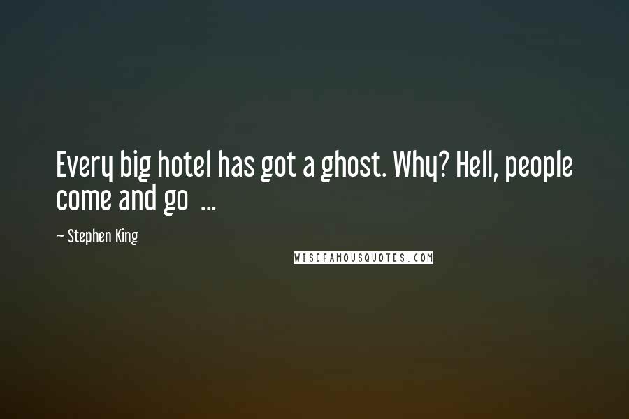 Stephen King Quotes: Every big hotel has got a ghost. Why? Hell, people come and go ...
