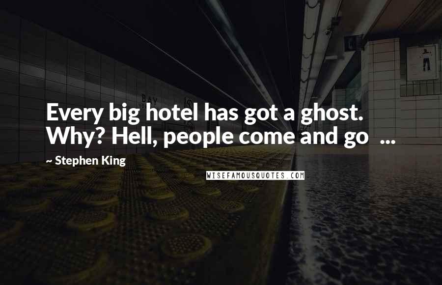 Stephen King Quotes: Every big hotel has got a ghost. Why? Hell, people come and go ...
