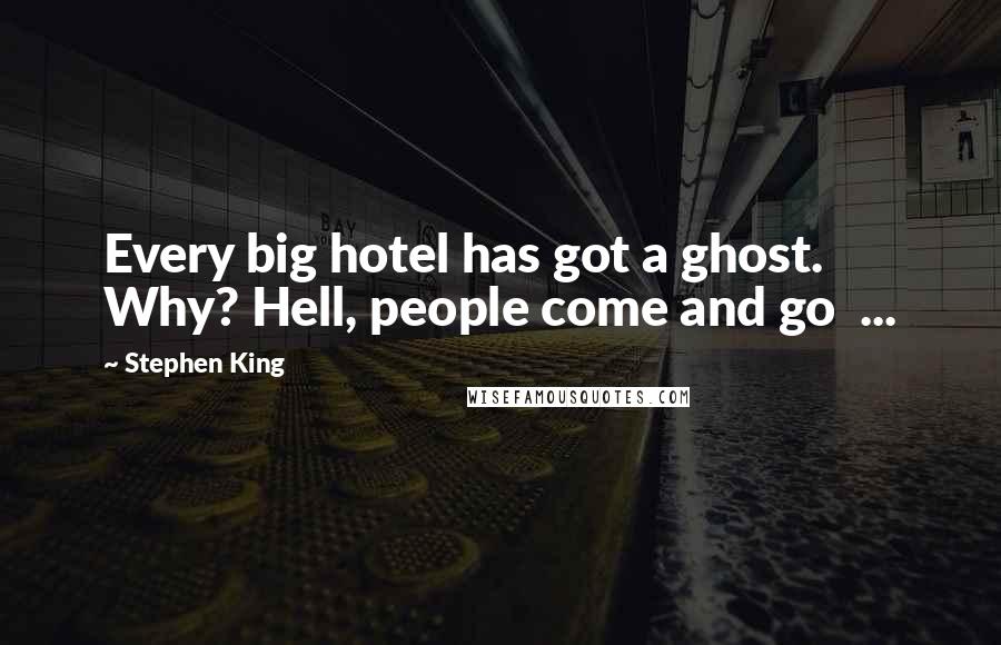 Stephen King Quotes: Every big hotel has got a ghost. Why? Hell, people come and go  ...