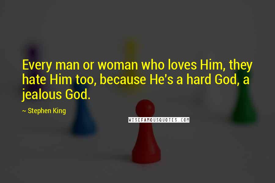 Stephen King Quotes: Every man or woman who loves Him, they hate Him too, because He's a hard God, a jealous God.