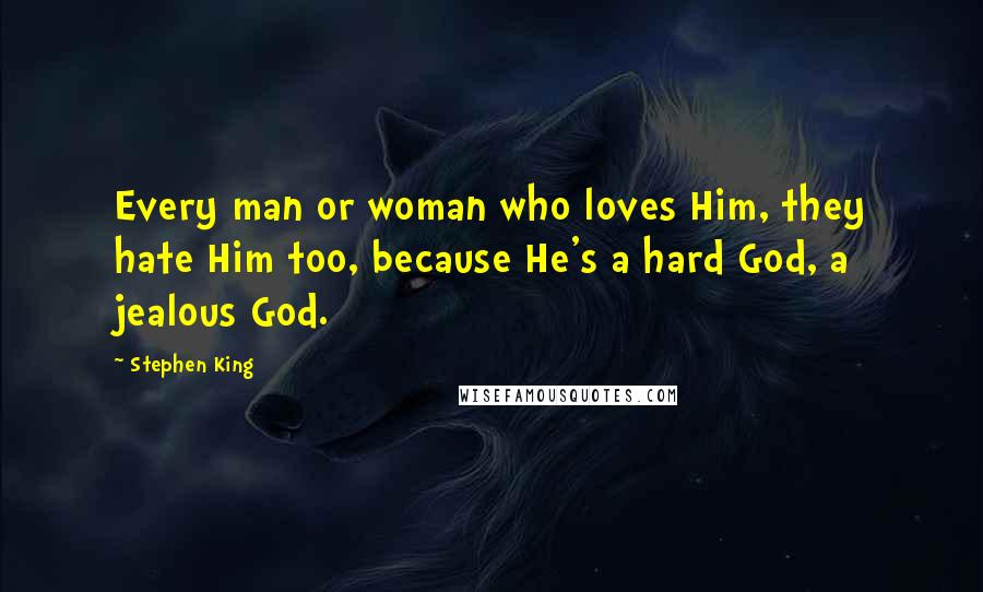 Stephen King Quotes: Every man or woman who loves Him, they hate Him too, because He's a hard God, a jealous God.