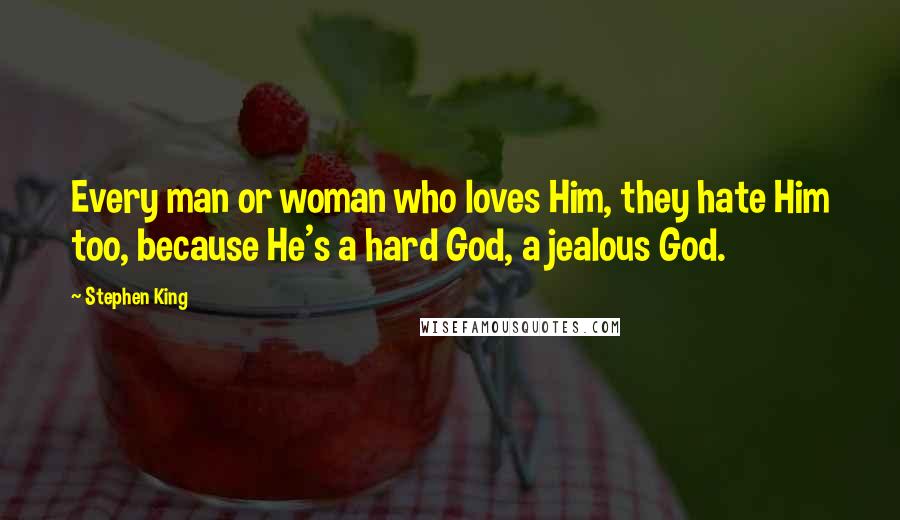 Stephen King Quotes: Every man or woman who loves Him, they hate Him too, because He's a hard God, a jealous God.