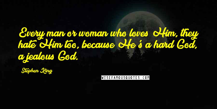 Stephen King Quotes: Every man or woman who loves Him, they hate Him too, because He's a hard God, a jealous God.