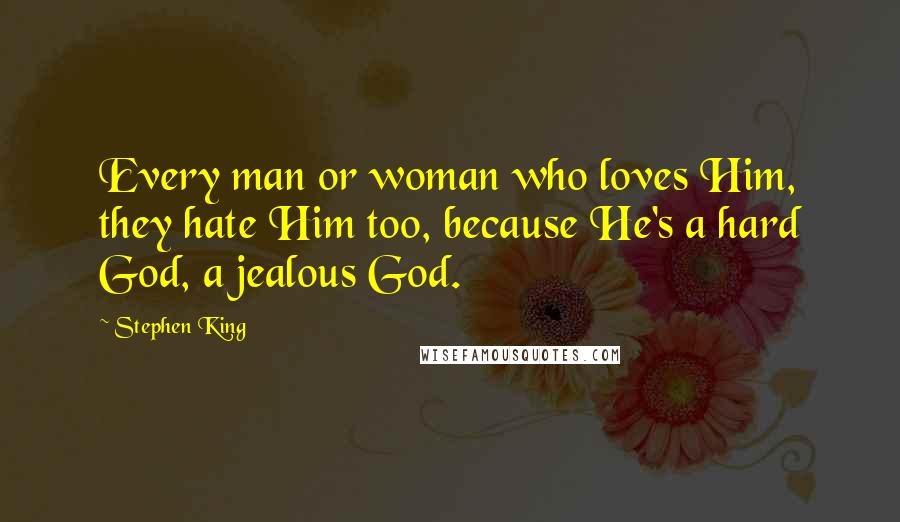 Stephen King Quotes: Every man or woman who loves Him, they hate Him too, because He's a hard God, a jealous God.