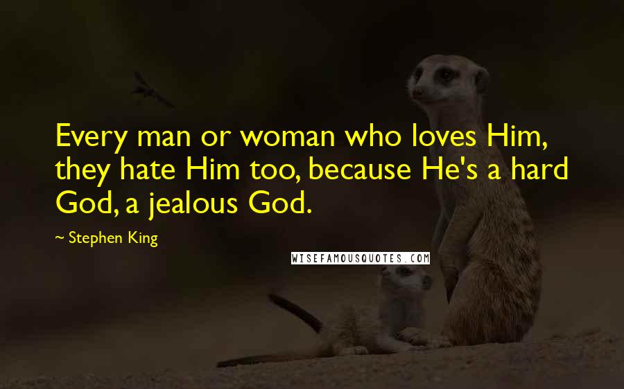 Stephen King Quotes: Every man or woman who loves Him, they hate Him too, because He's a hard God, a jealous God.