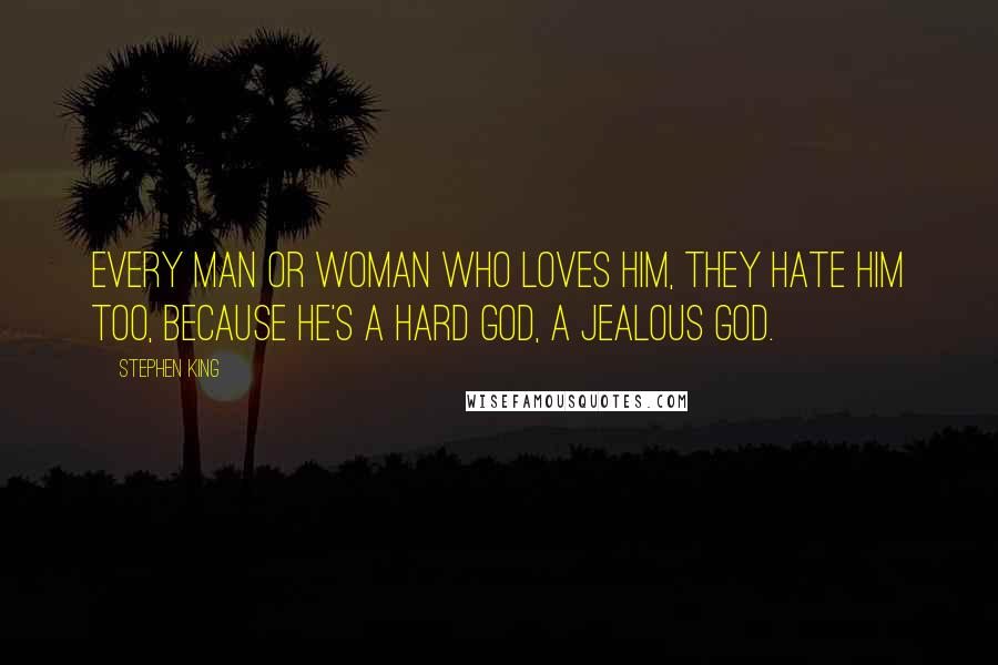 Stephen King Quotes: Every man or woman who loves Him, they hate Him too, because He's a hard God, a jealous God.