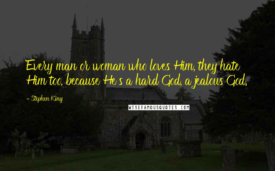 Stephen King Quotes: Every man or woman who loves Him, they hate Him too, because He's a hard God, a jealous God.