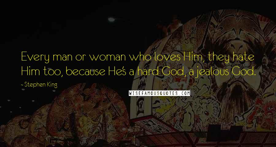 Stephen King Quotes: Every man or woman who loves Him, they hate Him too, because He's a hard God, a jealous God.