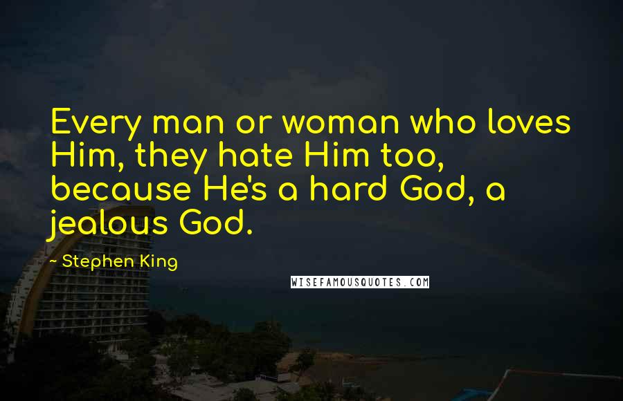 Stephen King Quotes: Every man or woman who loves Him, they hate Him too, because He's a hard God, a jealous God.