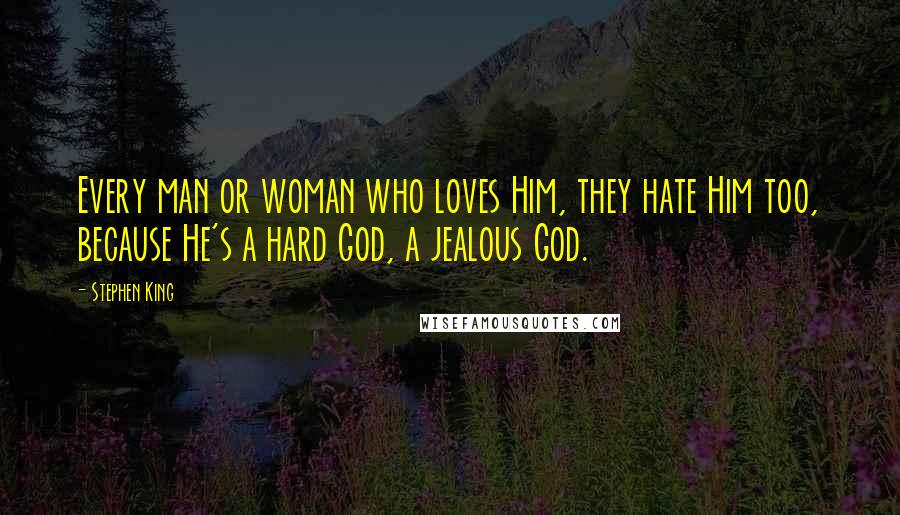 Stephen King Quotes: Every man or woman who loves Him, they hate Him too, because He's a hard God, a jealous God.