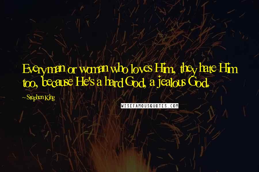 Stephen King Quotes: Every man or woman who loves Him, they hate Him too, because He's a hard God, a jealous God.