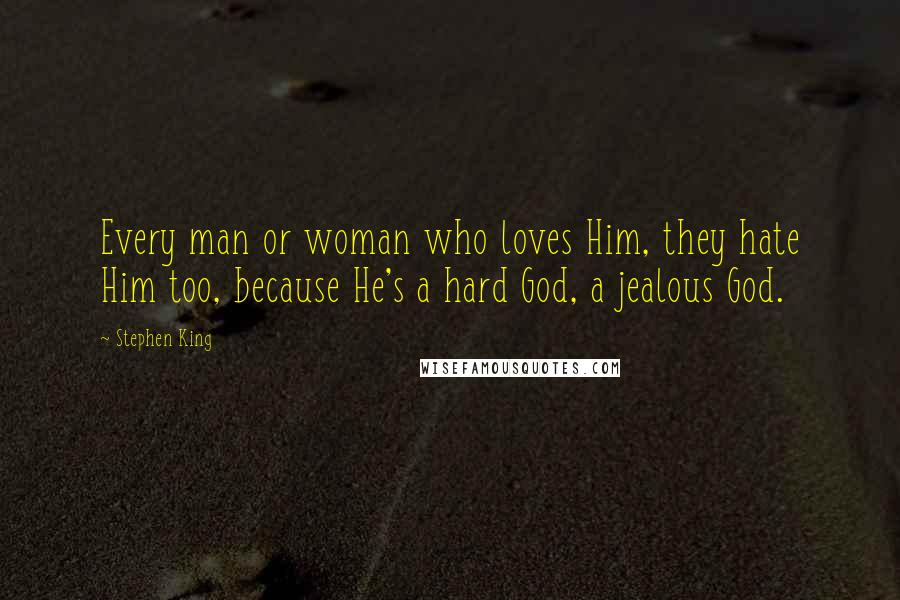 Stephen King Quotes: Every man or woman who loves Him, they hate Him too, because He's a hard God, a jealous God.