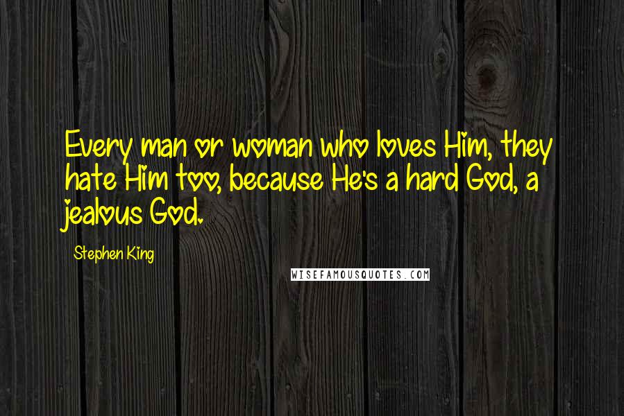 Stephen King Quotes: Every man or woman who loves Him, they hate Him too, because He's a hard God, a jealous God.