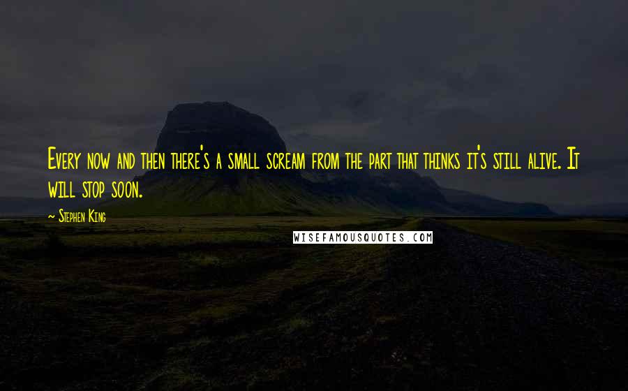 Stephen King Quotes: Every now and then there's a small scream from the part that thinks it's still alive. It will stop soon.