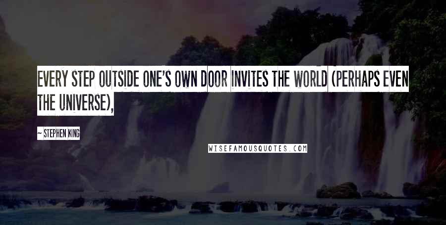 Stephen King Quotes: Every step outside one's own door invites the world (perhaps even the universe),