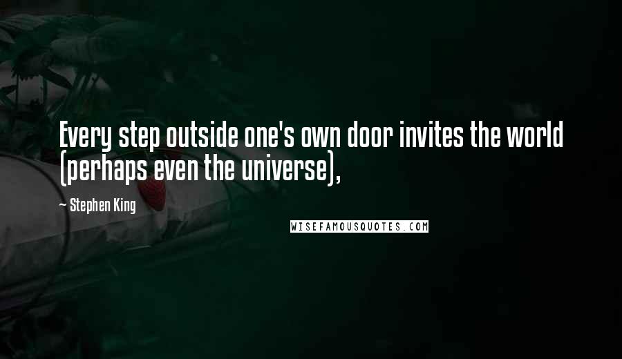 Stephen King Quotes: Every step outside one's own door invites the world (perhaps even the universe),