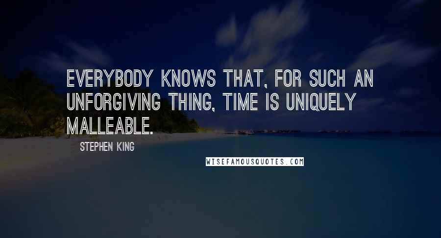 Stephen King Quotes: Everybody knows that, for such an unforgiving thing, time is uniquely malleable.