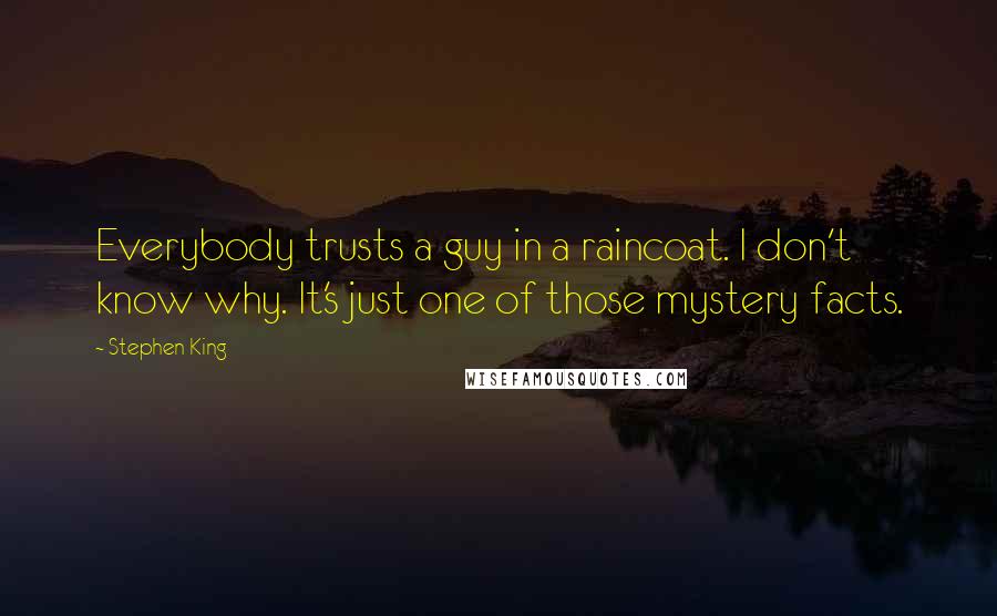 Stephen King Quotes: Everybody trusts a guy in a raincoat. I don't know why. It's just one of those mystery facts.