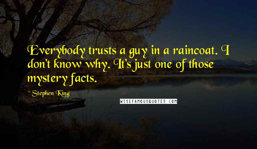 Stephen King Quotes: Everybody trusts a guy in a raincoat. I don't know why. It's just one of those mystery facts.