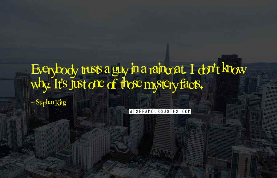 Stephen King Quotes: Everybody trusts a guy in a raincoat. I don't know why. It's just one of those mystery facts.