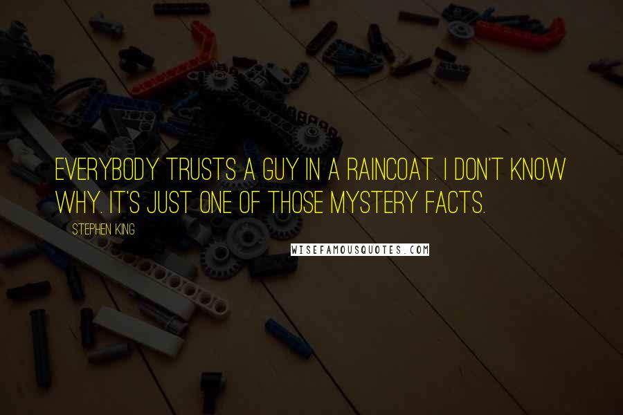 Stephen King Quotes: Everybody trusts a guy in a raincoat. I don't know why. It's just one of those mystery facts.