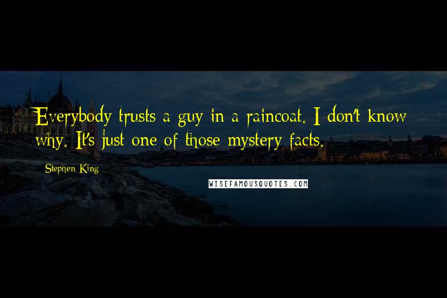 Stephen King Quotes: Everybody trusts a guy in a raincoat. I don't know why. It's just one of those mystery facts.