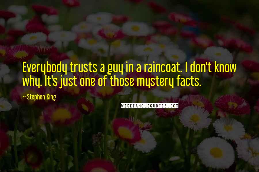 Stephen King Quotes: Everybody trusts a guy in a raincoat. I don't know why. It's just one of those mystery facts.