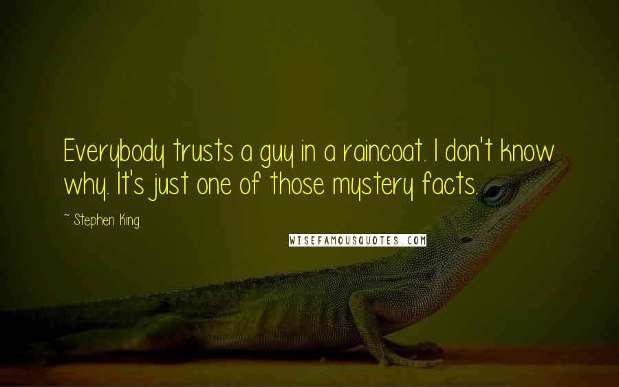 Stephen King Quotes: Everybody trusts a guy in a raincoat. I don't know why. It's just one of those mystery facts.