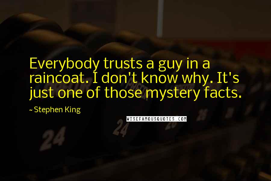 Stephen King Quotes: Everybody trusts a guy in a raincoat. I don't know why. It's just one of those mystery facts.