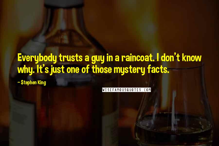 Stephen King Quotes: Everybody trusts a guy in a raincoat. I don't know why. It's just one of those mystery facts.