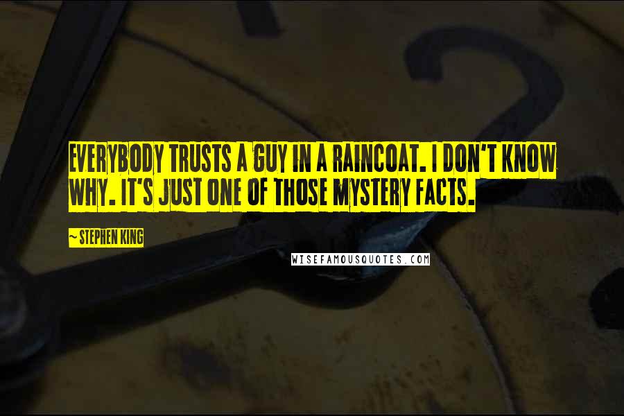 Stephen King Quotes: Everybody trusts a guy in a raincoat. I don't know why. It's just one of those mystery facts.