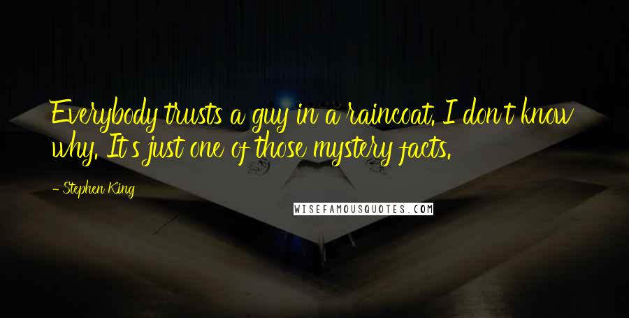 Stephen King Quotes: Everybody trusts a guy in a raincoat. I don't know why. It's just one of those mystery facts.