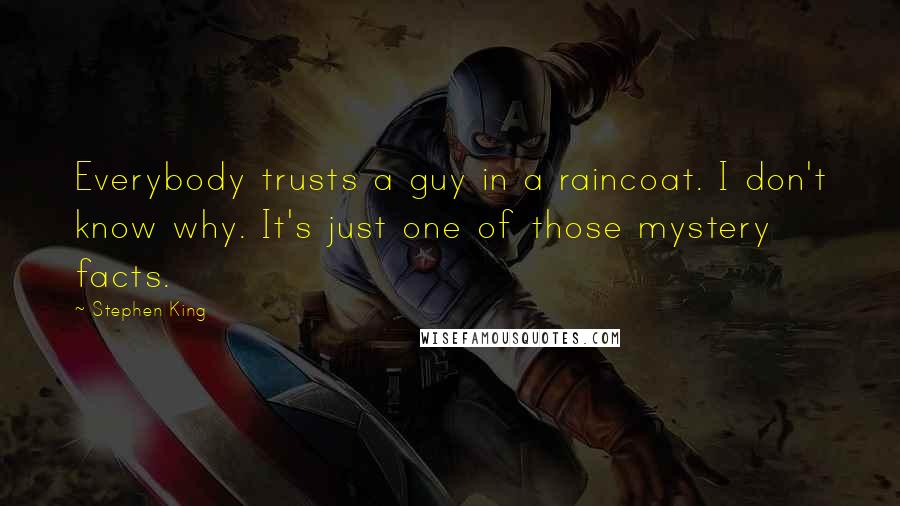 Stephen King Quotes: Everybody trusts a guy in a raincoat. I don't know why. It's just one of those mystery facts.