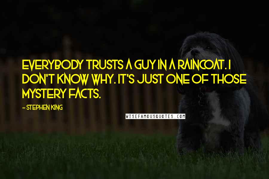 Stephen King Quotes: Everybody trusts a guy in a raincoat. I don't know why. It's just one of those mystery facts.