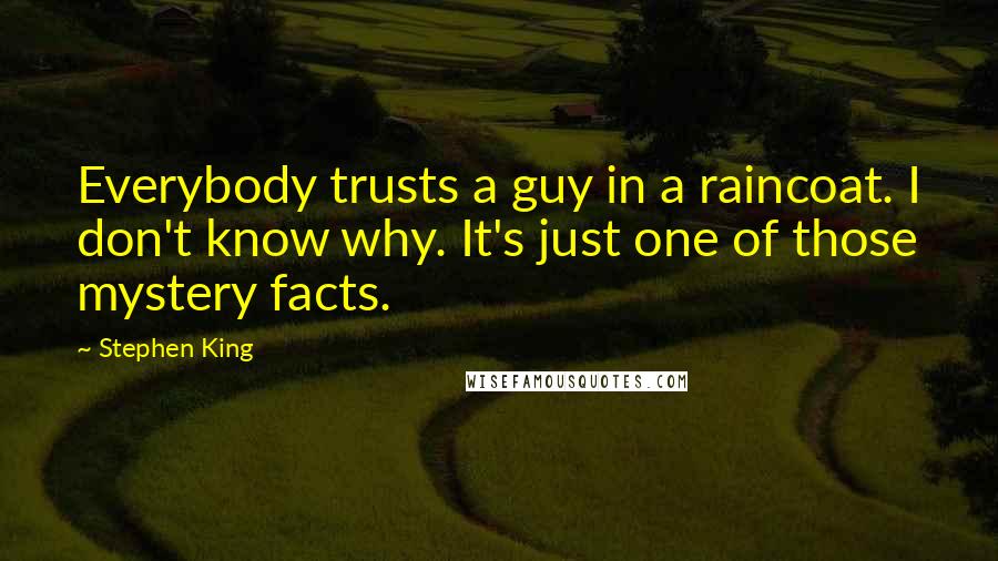 Stephen King Quotes: Everybody trusts a guy in a raincoat. I don't know why. It's just one of those mystery facts.