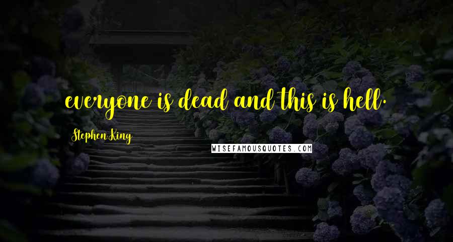 Stephen King Quotes: everyone is dead and this is hell.