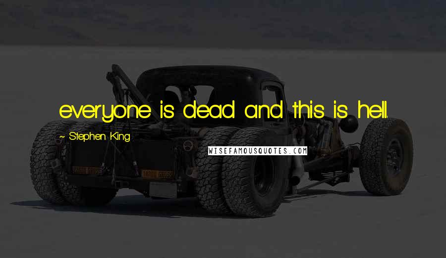 Stephen King Quotes: everyone is dead and this is hell.