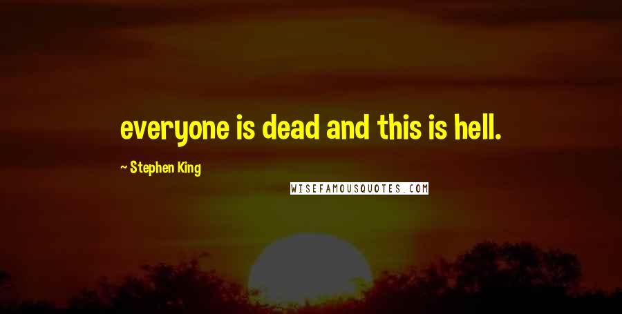 Stephen King Quotes: everyone is dead and this is hell.
