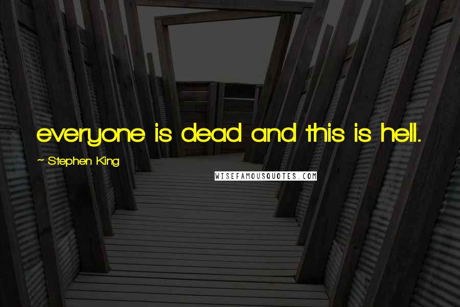 Stephen King Quotes: everyone is dead and this is hell.