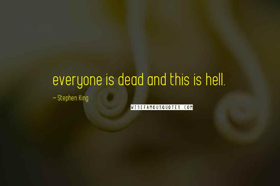 Stephen King Quotes: everyone is dead and this is hell.