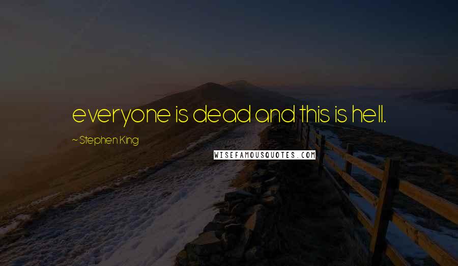 Stephen King Quotes: everyone is dead and this is hell.