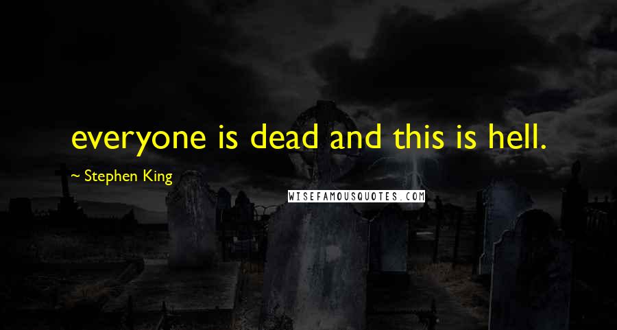 Stephen King Quotes: everyone is dead and this is hell.